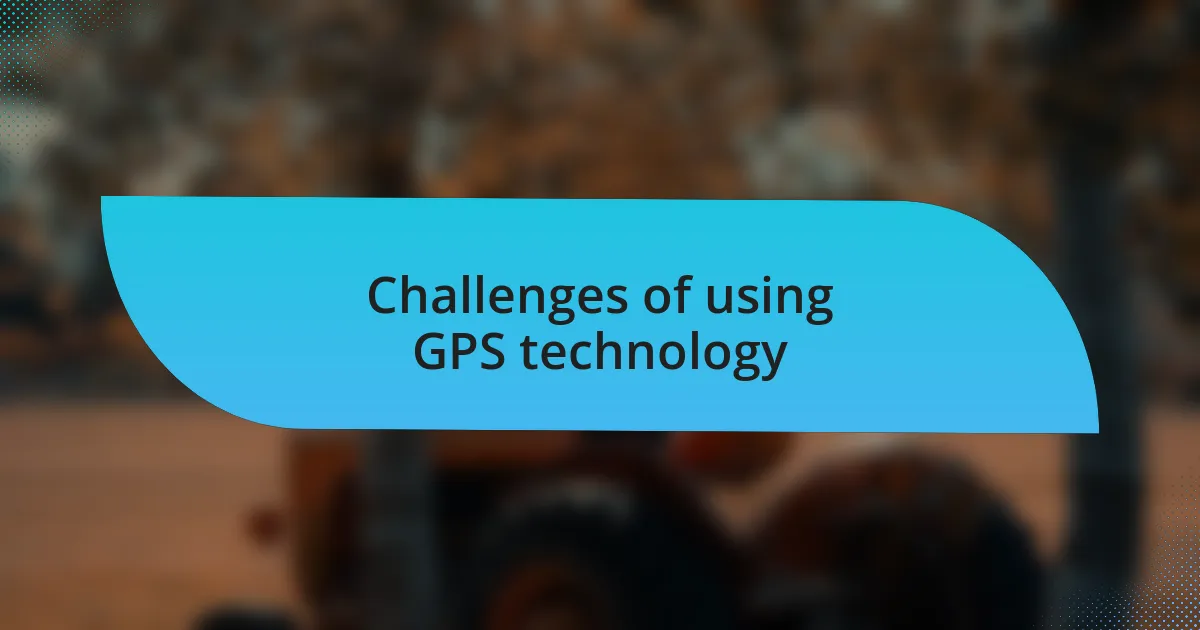 Challenges of using GPS technology