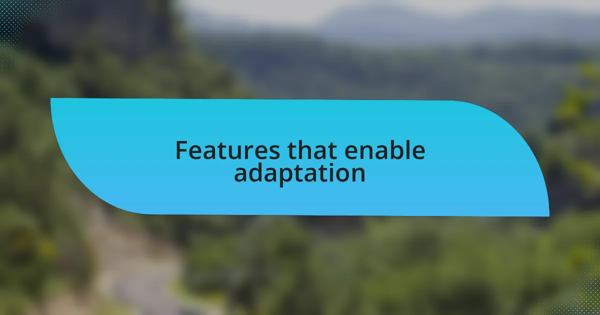 Features that enable adaptation
