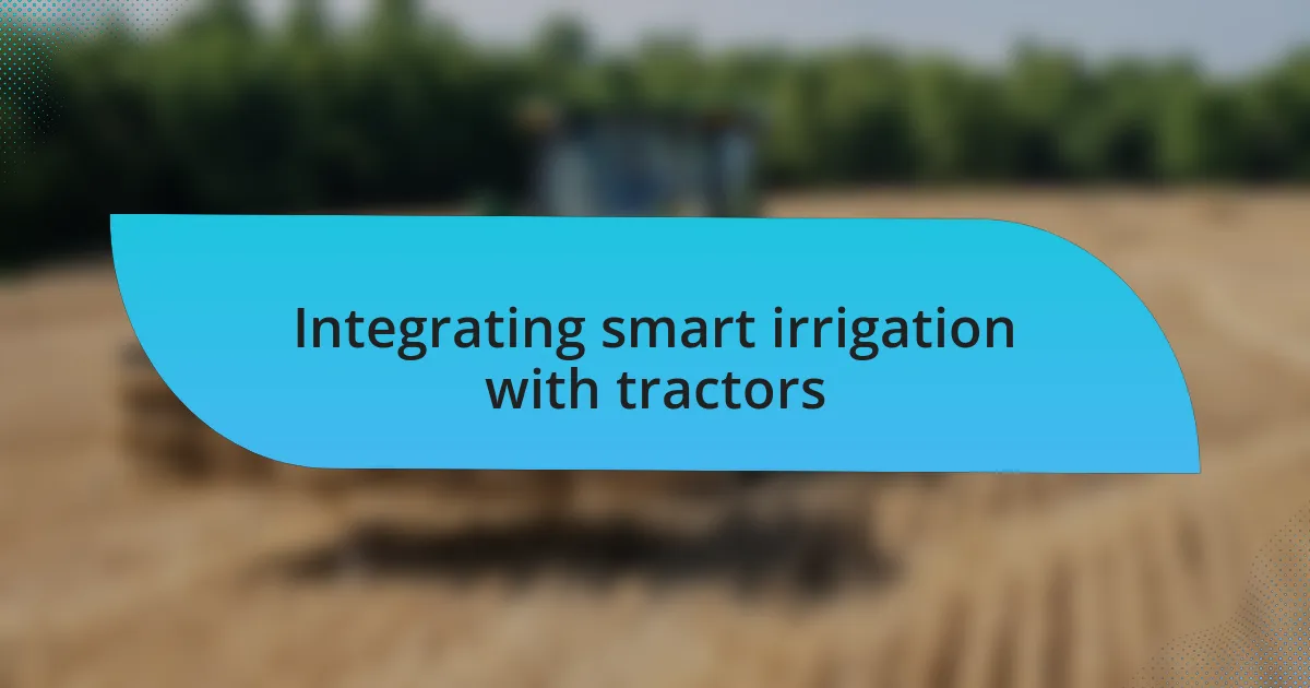 Integrating smart irrigation with tractors