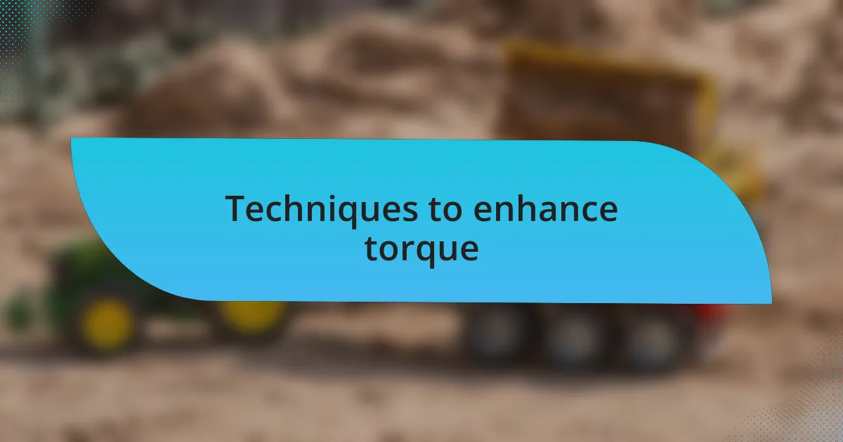 Techniques to enhance torque