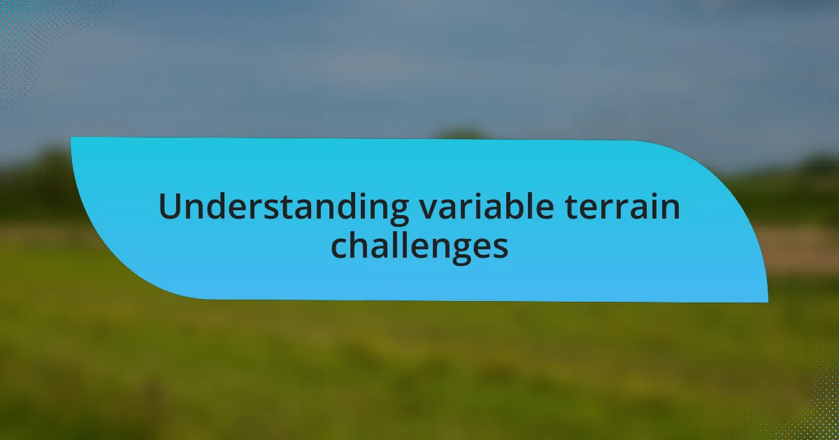 Understanding variable terrain challenges